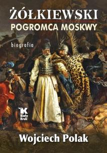 Żółkiewski pogromca Moskwy. Autor: Polak Wojciech. Multiszop.pl Okładka książki Żółkiewski pogromca Moskwy