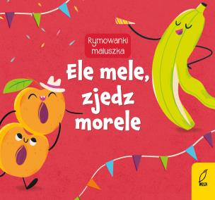 Ele mele, zjedz morele. Rymowanki maluszka. Autor: Opracowanie zbiorowe. Multiszop.pl Okładka książki Ele mele, zjedz morele. Rymowanki maluszka