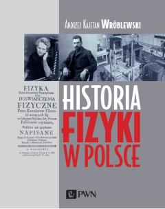 Historia fizyki w Polsce. Autor: Wróblewski Andrzej Kajetan. Multiszop.pl Okładka książki Historia fizyki w Polsce
