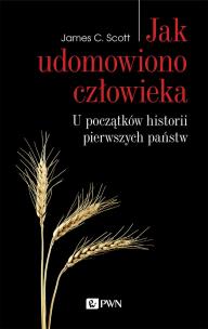 Jak udomowiono człowieka. U początków historii pierwszych państw. Autor: James C. Scott. Multiszop.pl Okładka książki Jak udomowiono człowieka. U początków historii pierwszych państw