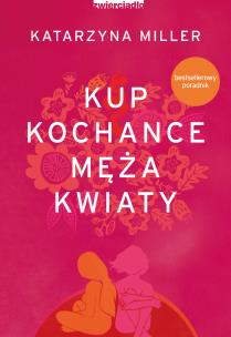 Kup kochance męża kwiaty - uszkodzone. Autor: Katarzyna Miller. Multiszop.pl Okładka książki Kup kochance męża kwiaty - uszkodzone