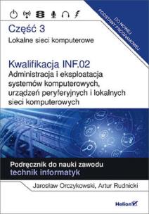 Okładka książki Kwalifikacja INF.02. Administracja i eksploatacja systemów komputerowych, urządzeń peryferyjnych i lokalnych sieci komputerowych. Część 3