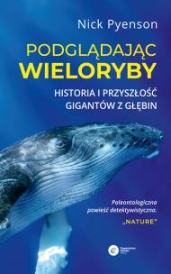 Okładka książki Podglądając wieloryby.  Przeszłość teraźniejszość i przyszłość najniezwyklejszych stworzeń na Ziemi