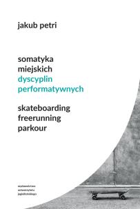 Okładka książki Somatyka miejskich dyscyplin performatywnych. Skateboarding. Freerunning. Parkour