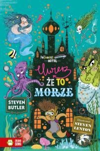 Okładka książki Uwierz, że to morze. Potwornie nieciekawy hotel. Tom 3