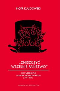 Okładka książki „Zniszczyć wszelkie państwo” Idee wędrowne Ludwika Królikowskiego (1799-1879)