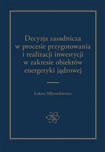 Okładka książki Decyzja zasadnicza w procesie przygotowania i realizacji inwestycji w zakresie obiektów energetyki jądrowej