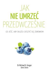 Okładka książki Jak nie umrzeć przedwcześnie. Co jeść, aby dłużej cieszyć się zdrowiem wyd. 2