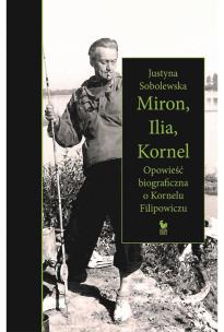 Okładka książki Miron, Ilia, Kornel. Opowieść biograficzna o Kornelu Filipowiczu