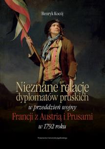 Okładka książki Nieznane relacje dyplomatów pruskich w przeddzień wojny Francji z Austrią i Prusami w 1792 roku