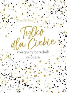 Okładka książki Tylko dla ciebie. Kreatywny poradnik self-care