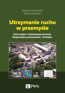 Okładka książki Utrzymanie ruchu w przemyśle. Informatyka i cyberbezpieczeństwo. Diagnostyka przemysłowa. Praktyka
