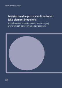 Okładka książki Instytucjonalne pozbawienie wolności jako element biopolityki. Kształtowanie podmiotowości antynomijnej w warunkach odosobnienia społecznego
