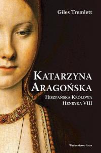 Okładka książki Katarzyna Aragońska. Hiszpańska Królowa Henryka VIII