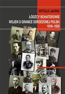 Okładka książki Łódzcy bohaterowie wojen o granice odrodzonej Polski 1918-1920
