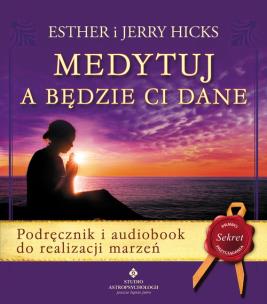 Medytuj a będzie Ci dane. Podręcznik i audiobook do realizacji marzeń wyd. 2020. Autor: Hicks Esther i Jerry. Multiszop.pl Okładka książki Medytuj a będzie Ci dane. Podręcznik i audiobook do realizacji marzeń wyd. 2020