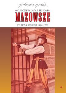 Okładka książki Moje cztery lata z zespołem „Mazowsze”. Po kraju i świecie 1976–1980