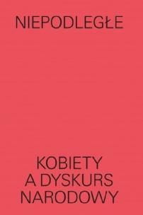 Okładka książki Niepodległe Kobiety a dyskurs narodowy