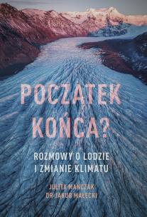 Początek końca? Rozmowy o lodzie i zmianie klimatu. Autor: Julita Mańczak, Małecki Jakub. Multiszop.pl Okładka książki Początek końca? Rozmowy o lodzie i zmianie klimatu