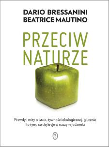 Okładka książki Przeciw naturze. Prawdy i mity o GMO, żywności ekologicznej, glutenie i o tym, co kryje się w naszym jedzeniu