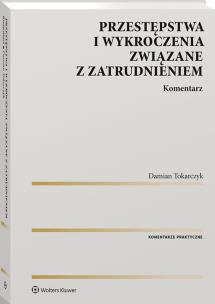 Przestępstwa i wykroczenia związane z zatrudnieniem. Komentarz. Autor: Tokarczyk Damian. Multiszop.pl Okładka książki Przestępstwa i wykroczenia związane z zatrudnieniem. Komentarz
