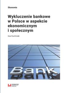 Okładka książki Wykluczenie bankowe w Polsce w aspekcie ekonomicznym i społecznym