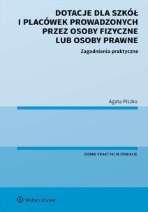 Dotacje dla szkół i placówek prowadzonych przez osoby fizyczne lub osoby prawne. Zagadnienia praktyczne. Autor: Agata Piszko. Multiszop.pl Okładka książki Dotacje dla szkół i placówek prowadzonych przez osoby fizyczne lub osoby prawne. Zagadnienia praktyczne