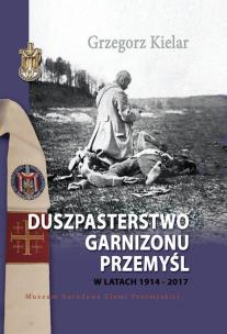 Okładka książki Duszpasterstwo Garnizonu Przemyśl w latach 1914-2017