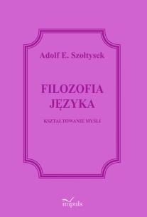 Filozofia języka Kształtowanie myśli. Autor: Szołtysek Adolf E.. Multiszop.pl Okładka książki Filozofia języka Kształtowanie myśli