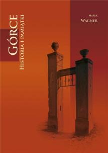 Górce. Historia i pamiątki. Autor: Wagner Marek. Multiszop.pl Okładka książki Górce. Historia i pamiątki