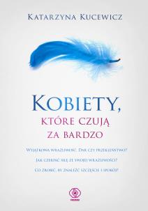 Kobiety, które czują za bardzo. Autor: Katarzyna Kucewicz. Multiszop.pl Okładka książki Kobiety, które czują za bardzo