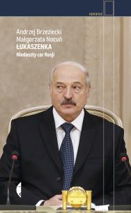 Łukaszenka. Niedoszły car Rosji w.2. Autor: Brzeziecki Andrzej, Nocuń Małgorzata. Multiszop.pl Okładka książki Łukaszenka. Niedoszły car Rosji w.2