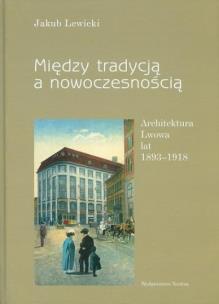 Okładka książki Między tradycją a nowoczesnością. Architektura Lwowa lat 1893-1918