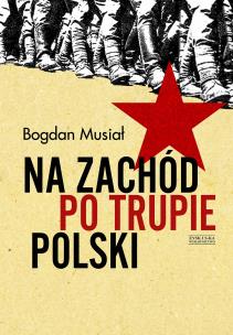 Na Zachód po trupie Polski. Autor: Musiał Bogdan. Multiszop.pl Okładka książki Na Zachód po trupie Polski