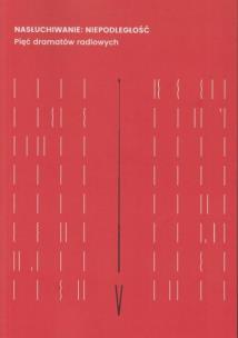 Okładka książki Nasłuchiwanie: Niepodległość. Pięć dramatów...