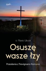 Okładka książki Osuszę wasze łzy. Przesłania z Trevignano Romano