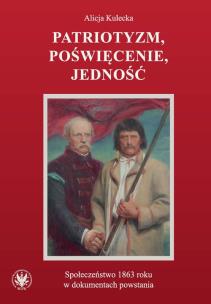 Okładka książki Patriotyzm, poświęcenie, jedność Społeczeństwo 1863 roku w dokumentach powstania