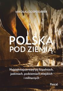 Okładka książki Polska pod ziemią. Najpiękniejsze trasy po kopalniach, jaskiniach, podziemiach miejskich i militarnych