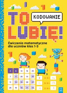 Okładka książki To lubię – kodowanie. Ćwiczenia z matematyki dla uczniów klas 1-3