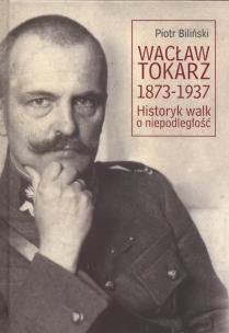 Okładka książki Wacław Tokarz 1873-1937. Historyk walk o niepodl.