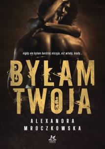 Byłam Twoja. Autor: Alexandra Mroczkowska. Multiszop.pl Okładka książki Byłam Twoja