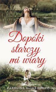 Dopóki starczy mi wiary. Autor: Karolina Klimkiewciz. Multiszop.pl Okładka książki Dopóki starczy mi wiary