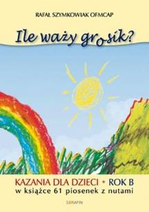 Ile waży grosik? Kazania dla dzieci na rok B. Autor: Szymkowiak Rafał OFMCap. Multiszop.pl Okładka książki Ile waży grosik? Kazania dla dzieci na rok B