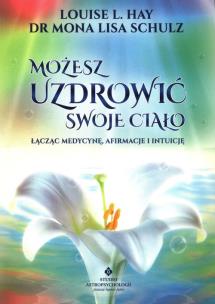 Okładka książki Możesz uzdrowić swoje ciało. Łącząc medycynę, afirmacje i intuicję