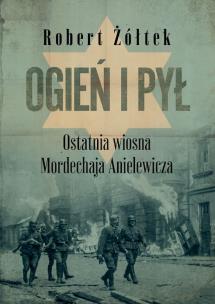 Okładka książki Ogień i pył. Ostatnia wiosna Mordechaja Anielewicza