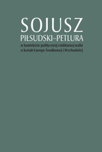 Okładka książki Sojusz Piłsudski-Petlura w kontekście politycznej i militarnej walki o kształt Europy Środkowej i Ws