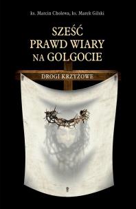 Okładka książki Sześć prawd wiary na Golgocie. Drogi Krzyżowe
