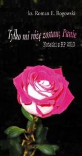 Okładka książki Tylko mi różę zostaw, Panie. Notatki z RP 2010