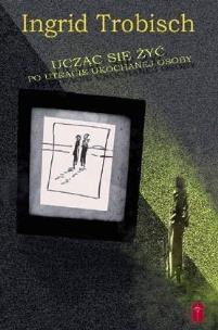 Okładka książki Ucząc się żyć po utracie ukochanej osoby