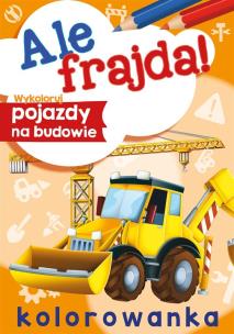 Wykoloruj pojazdy na budowie. Ale frajda!. Autor: Opracowanie zbiorowe. Multiszop.pl Okładka książki Wykoloruj pojazdy na budowie. Ale frajda!
